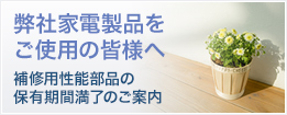 補修用性能部品の保有期間満了のご案内